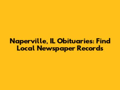 Naperville, IL Obituaries: Find Local Newspaper Records