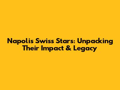Napoli's Swiss Stars: Unpacking Their Impact & Legacy