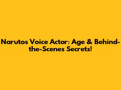 Naruto's Voice Actor: Age & Behind-the-Scenes Secrets!