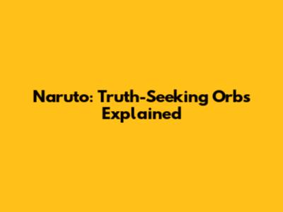 Naruto: Truth-Seeking Orbs Explained