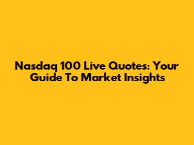 Nasdaq 100 Live Quotes: Your Guide To Market Insights