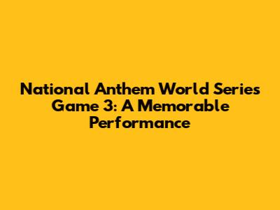 National Anthem World Series Game 3: A Memorable Performance