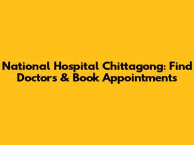 National Hospital Chittagong: Find Doctors & Book Appointments