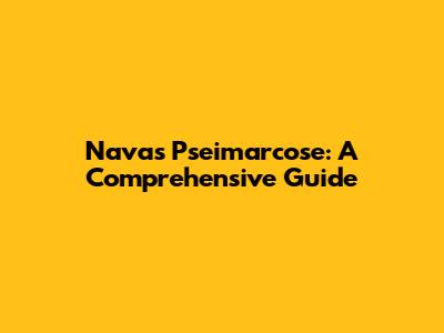 Navas Pseimarcose: A Comprehensive Guide