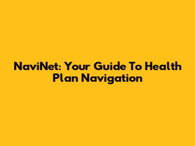 NaviNet: Your Guide To Health Plan Navigation