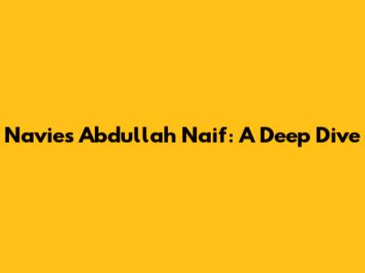 Navies Abdullah Naif: A Deep Dive