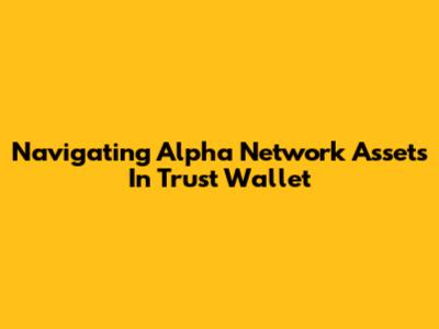 Navigating Alpha Network Assets In Trust Wallet
