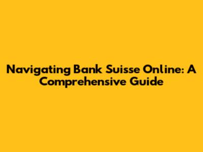 Navigating Bank Suisse Online: A Comprehensive Guide