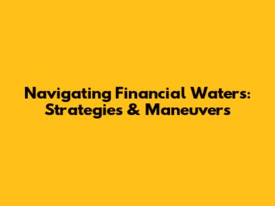 Navigating Financial Waters: Strategies & Maneuvers