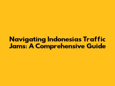 Navigating Indonesia's Traffic Jams: A Comprehensive Guide