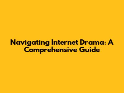 Navigating Internet Drama: A Comprehensive Guide