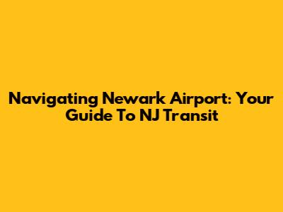 Navigating Newark Airport: Your Guide To NJ Transit