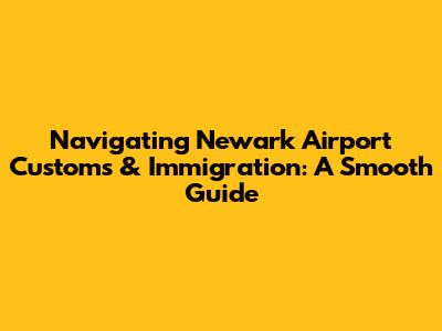 Navigating Newark Airport Customs & Immigration: A Smooth Guide