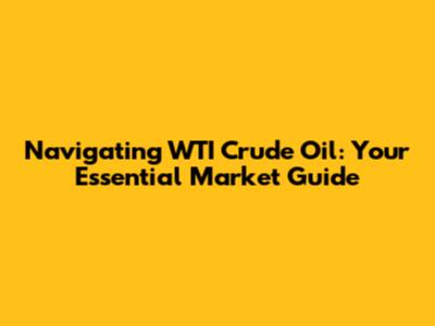 Navigating WTI Crude Oil: Your Essential Market Guide
