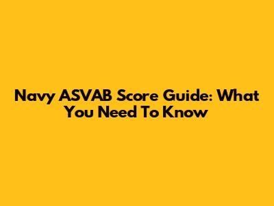 Navy ASVAB Score Guide: What You Need To Know