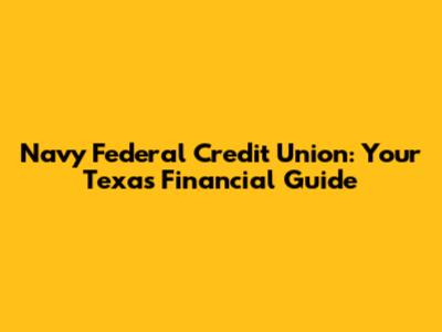 Navy Federal Credit Union: Your Texas Financial Guide