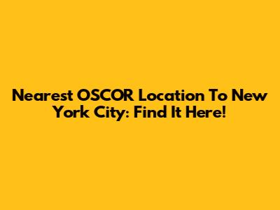 Nearest OSCOR Location To New York City: Find It Here!