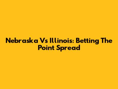 Nebraska Vs Illinois: Betting The Point Spread