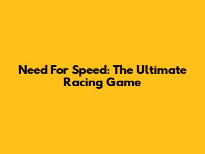 Need For Speed: The Ultimate Racing Game