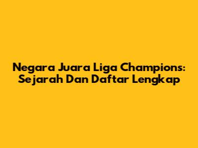 Negara Juara Liga Champions: Sejarah Dan Daftar Lengkap
