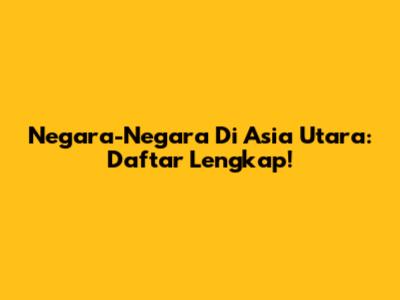 Negara-Negara Di Asia Utara: Daftar Lengkap!