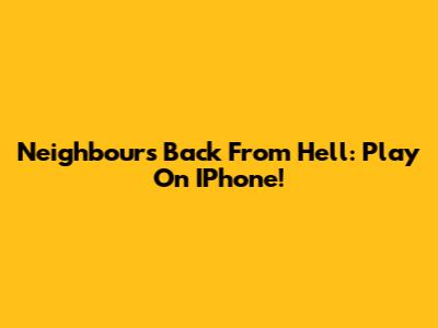 Neighbours Back From Hell: Play On IPhone!