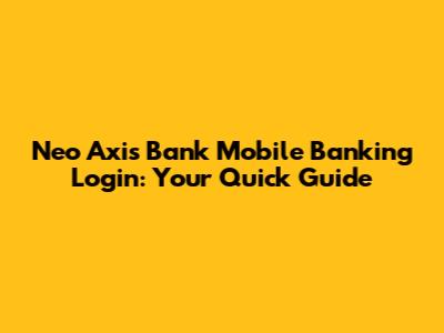 Neo Axis Bank Mobile Banking Login: Your Quick Guide