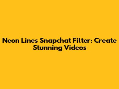 Neon Lines Snapchat Filter: Create Stunning Videos