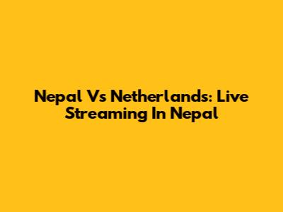 Nepal Vs Netherlands: Live Streaming In Nepal