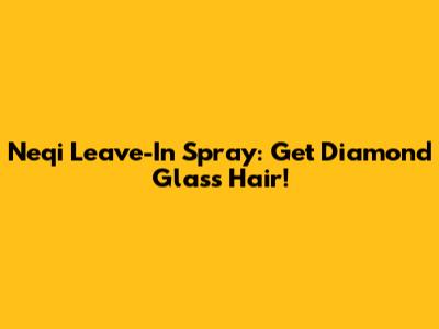 Neqi Leave-In Spray: Get Diamond Glass Hair!