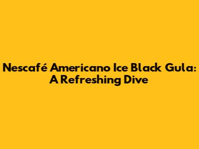 Nescafé Americano Ice Black Gula: A Refreshing Dive