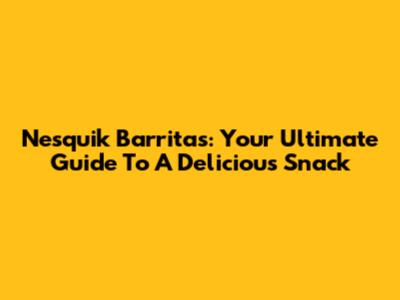 Nesquik Barritas: Your Ultimate Guide To A Delicious Snack