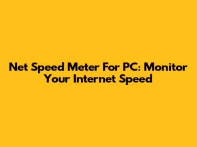 Net Speed Meter For PC: Monitor Your Internet Speed