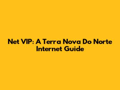 Net VIP: A Terra Nova Do Norte Internet Guide