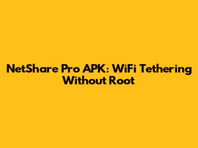 NetShare Pro APK: WiFi Tethering Without Root