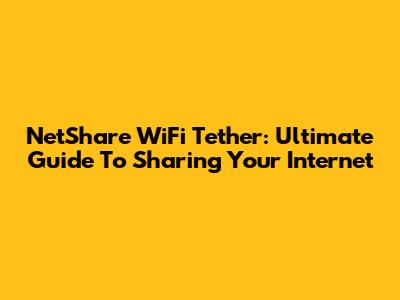 NetShare WiFi Tether: Ultimate Guide To Sharing Your Internet