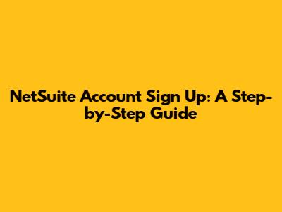NetSuite Account Sign Up: A Step-by-Step Guide