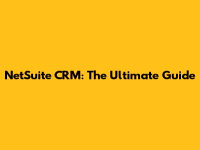 NetSuite CRM: The Ultimate Guide