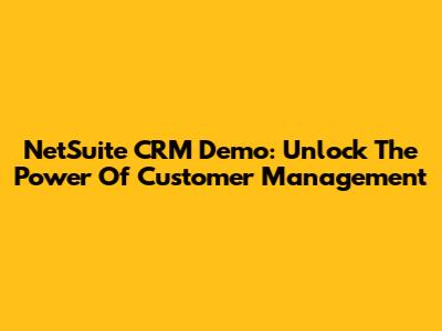 NetSuite CRM Demo: Unlock The Power Of Customer Management