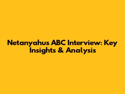 Netanyahu's ABC Interview: Key Insights & Analysis