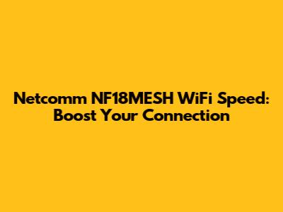 Netcomm NF18MESH WiFi Speed: Boost Your Connection