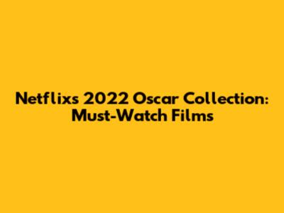 Netflix's 2022 Oscar Collection: Must-Watch Films
