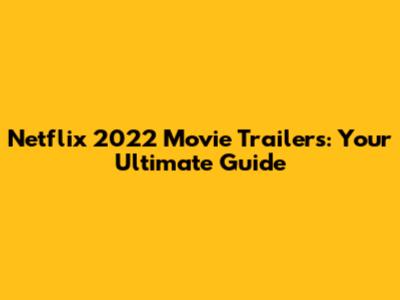 Netflix 2022 Movie Trailers: Your Ultimate Guide