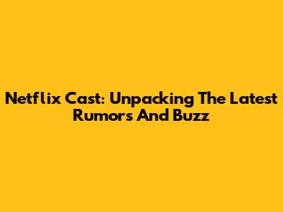 Netflix Cast: Unpacking The Latest Rumors And Buzz