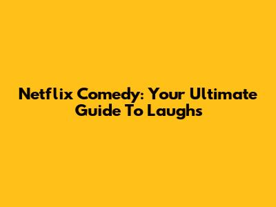Netflix Comedy: Your Ultimate Guide To Laughs