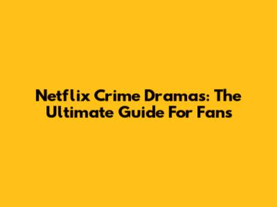 Netflix Crime Dramas: The Ultimate Guide For Fans