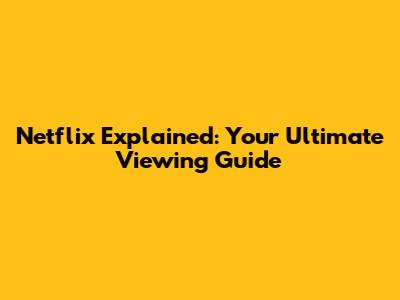 Netflix Explained: Your Ultimate Viewing Guide