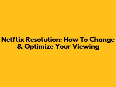 Netflix Resolution: How To Change & Optimize Your Viewing