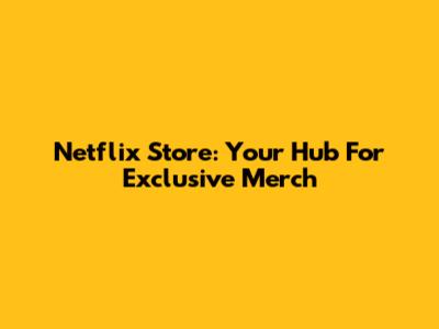 Netflix Store: Your Hub For Exclusive Merch