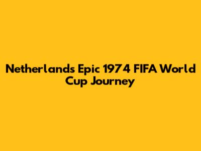 Netherlands' Epic 1974 FIFA World Cup Journey
